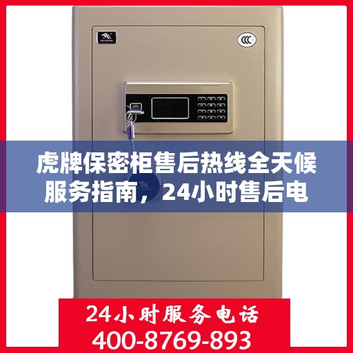 虎牌保密柜售后热线全天候服务指南，24小时售后电话详解
