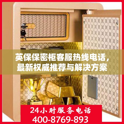 英保保密柜客服热线电话，最新权威推荐与解决方案