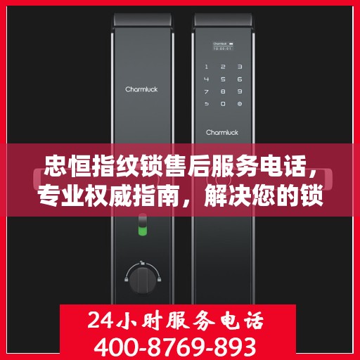 忠恒指纹锁售后服务电话，专业权威指南，解决您的锁事无忧！