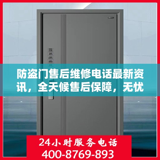 防盗门售后维修电话最新资讯，全天候售后保障，无忧服务全天候开启