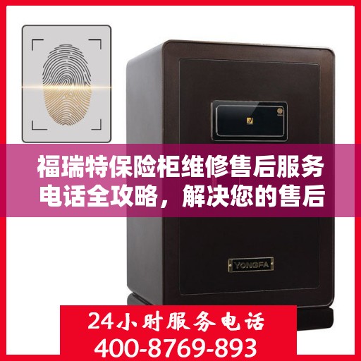 福瑞特保险柜维修售后服务电话全攻略，解决您的售后维修难题