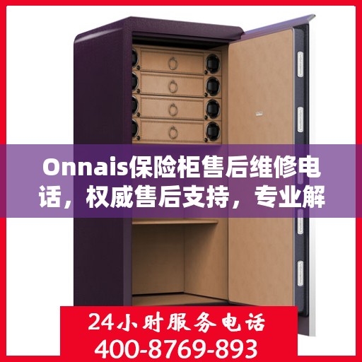 Onnais保险柜售后维修电话，权威售后支持，专业解决您的维修需求