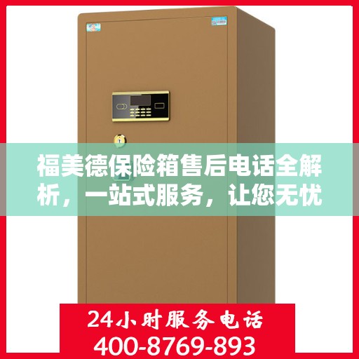 福美德保险箱售后电话全解析，一站式服务，让您无忧购