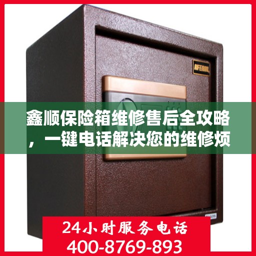 鑫顺保险箱维修售后全攻略，一键电话解决您的维修烦恼