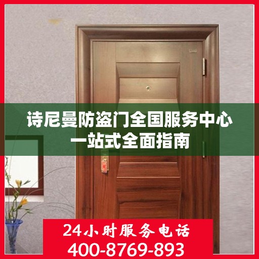 诗尼曼防盗门全国服务中心一站式全面指南