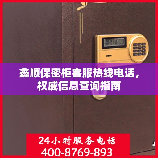 鑫顺保密柜客服热线电话，权威信息查询指南