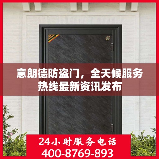 意朗德防盗门，全天候服务热线最新资讯发布