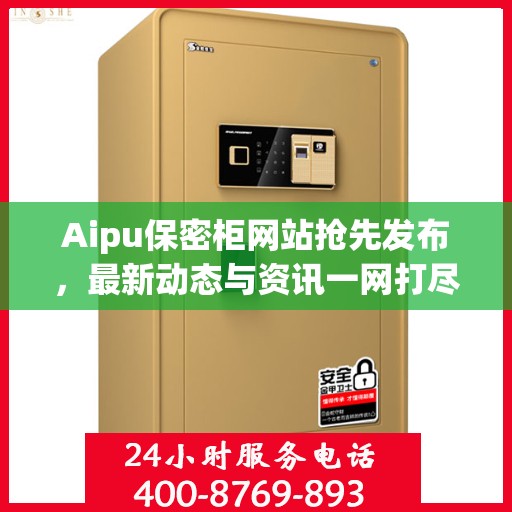 Aipu保密柜网站抢先发布，最新动态与资讯一网打尽