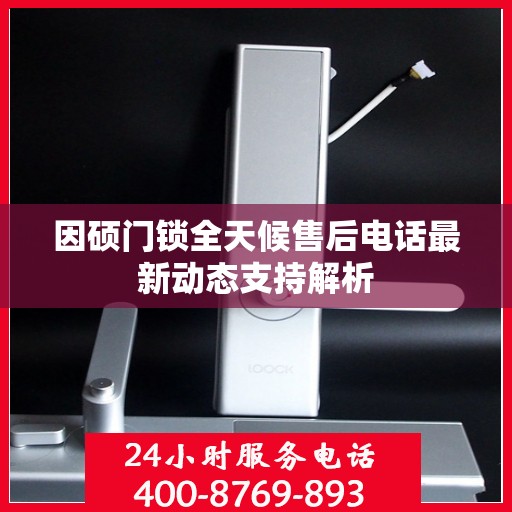因硕门锁全天候售后电话最新动态支持解析