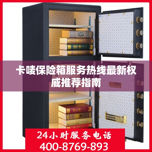 卡唛保险箱服务热线最新权威推荐指南