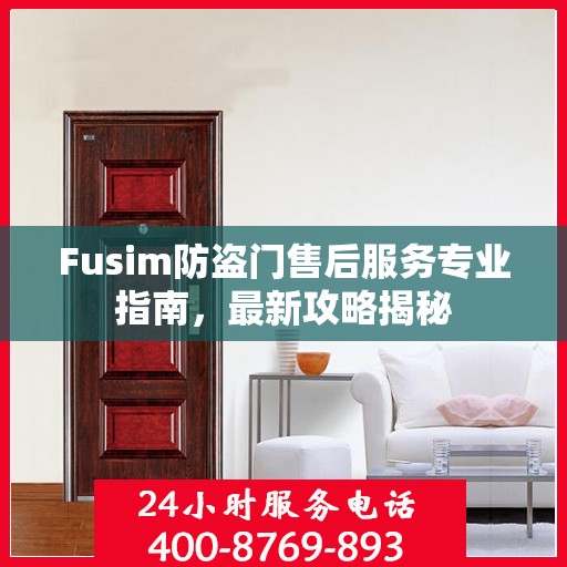 Fusim防盗门售后服务专业指南，最新攻略揭秘