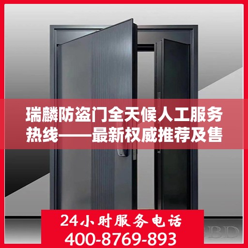 瑞麟防盗门全天候人工服务热线——最新权威推荐及售后保障