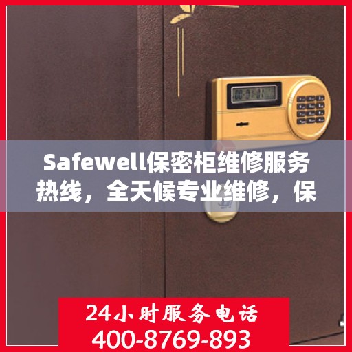 Safewell保密柜维修服务热线，全天候专业维修，保障您的安全与便捷
