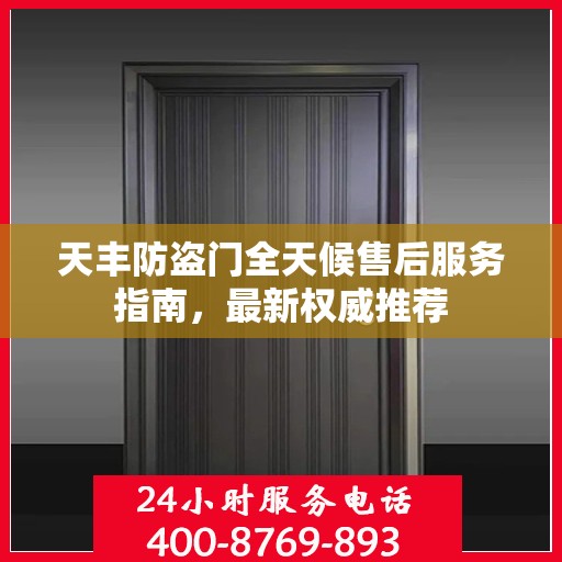 天丰防盗门全天候售后服务指南，最新权威推荐