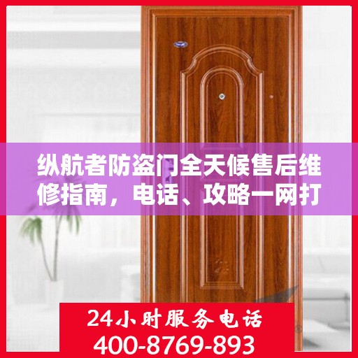 纵航者防盗门全天候售后维修指南，电话、攻略一网打尽