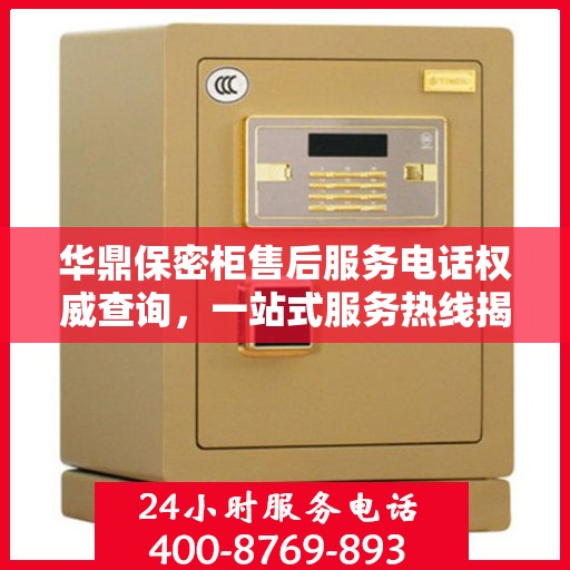 华鼎保密柜售后服务电话权威查询，一站式服务热线揭秘