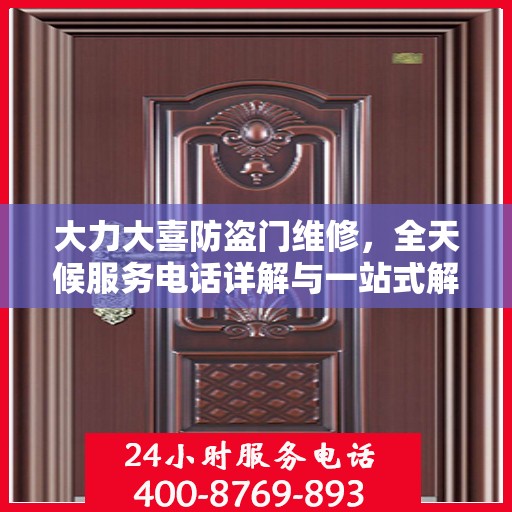 大力大喜防盗门维修，全天候服务电话详解与一站式解决方案