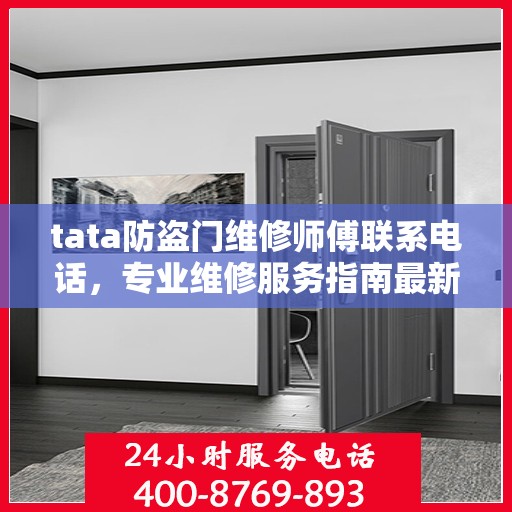 tata防盗门维修师傅联系电话，专业维修服务指南最新攻略