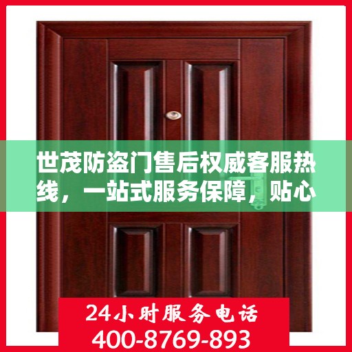 世茂防盗门售后权威客服热线，一站式服务保障，贴心为您解答疑虑