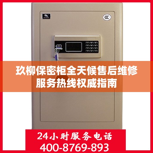 玖柳保密柜全天候售后维修服务热线权威指南
