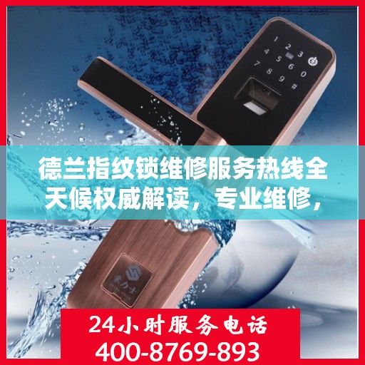 德兰指纹锁维修服务热线全天候权威解读，专业维修，贴心保障