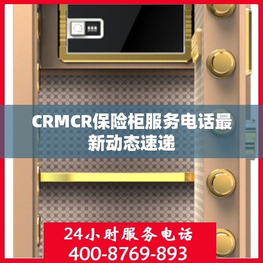 CRMCR保险柜服务电话最新动态速递