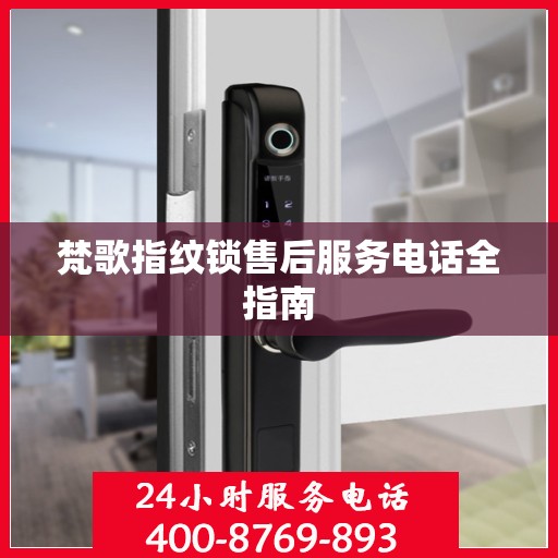 梵歌指纹锁售后服务电话全指南