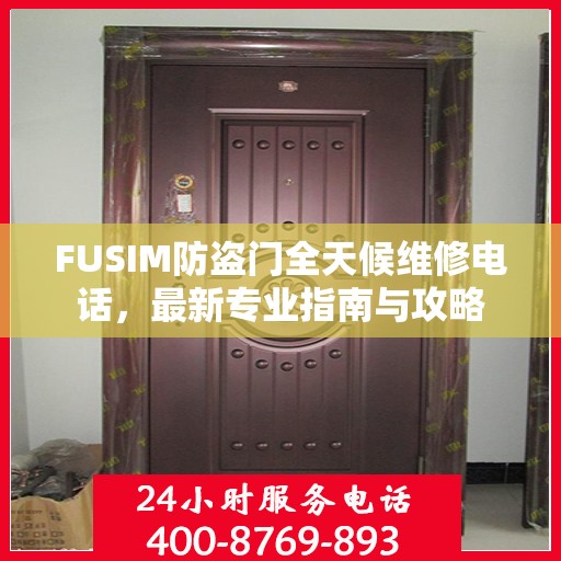 FUSIM防盗门全天候维修电话，最新专业指南与攻略