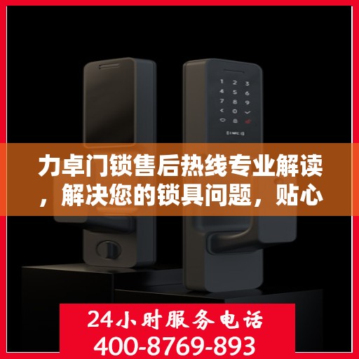 力卓门锁售后热线专业解读，解决您的锁具问题，贴心服务权威指南