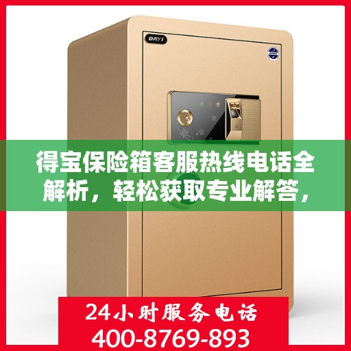 得宝保险箱客服热线电话全解析，轻松获取专业解答，一站式服务体验！