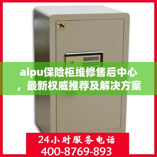 aipu保险柜维修售后中心，最新权威推荐及解决方案