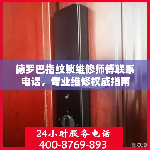 德罗巴指纹锁维修师傅联系电话，专业维修权威指南