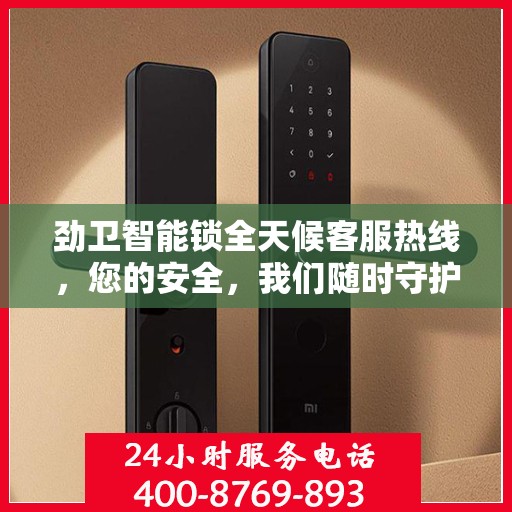 劲卫智能锁全天候客服热线，您的安全，我们随时守护