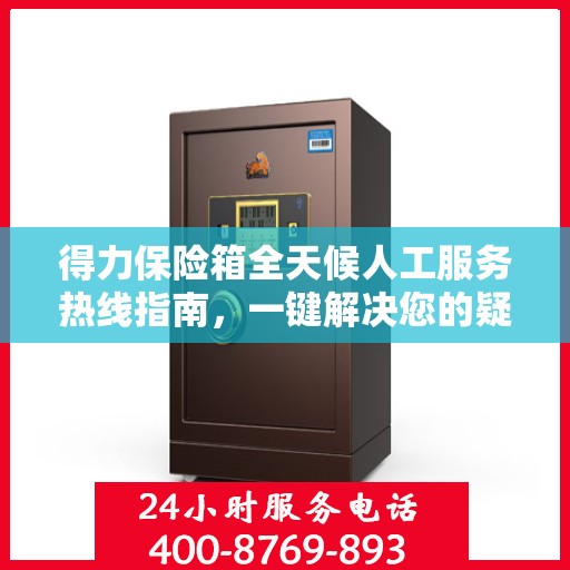得力保险箱全天候人工服务热线指南，一键解决您的疑问和需求