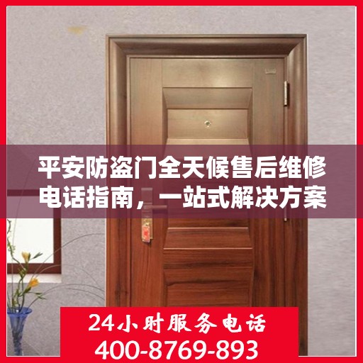 平安防盗门全天候售后维修电话指南，一站式解决方案与详细攻略