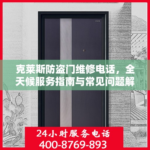 克莱斯防盗门维修电话，全天候服务指南与常见问题解析