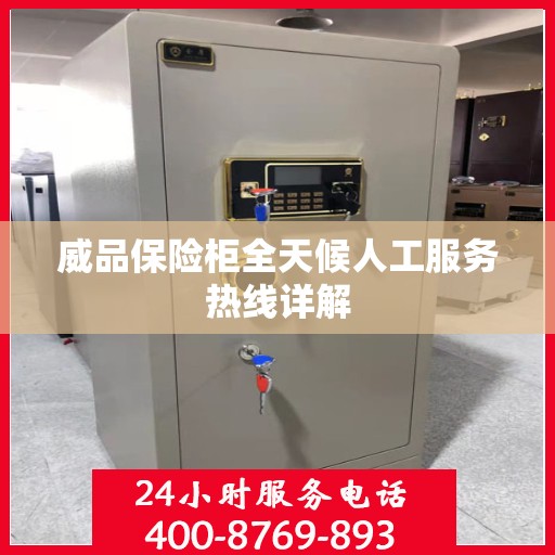 威品保险柜全天候人工服务热线详解