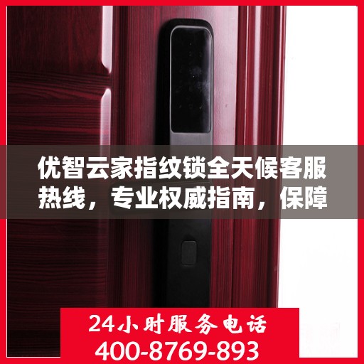 优智云家指纹锁全天候客服热线，专业权威指南，保障您的安全锁事无忧