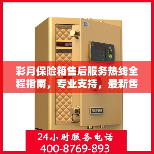 彩月保险箱售后服务热线全程指南，专业支持，最新售后攻略