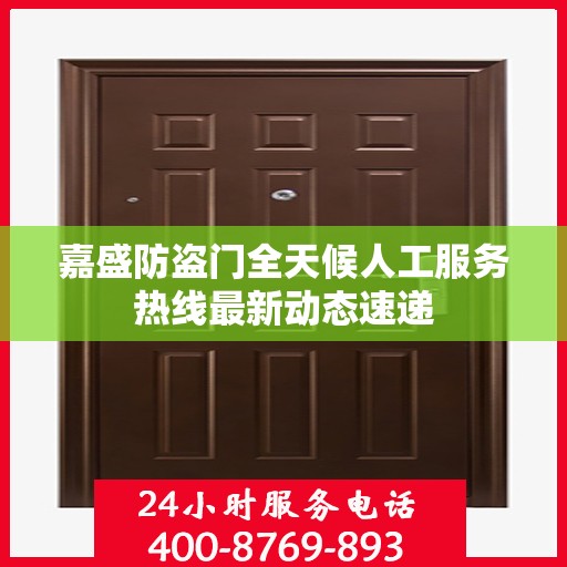 嘉盛防盗门全天候人工服务热线最新动态速递