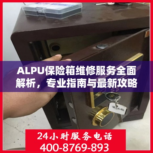 ALPU保险箱维修服务全面解析，专业指南与最新攻略