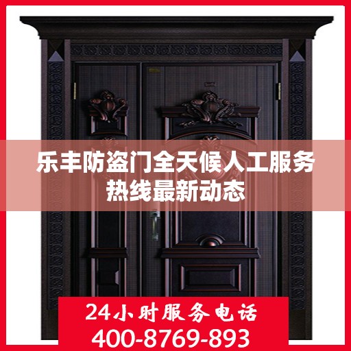 乐丰防盗门全天候人工服务热线最新动态