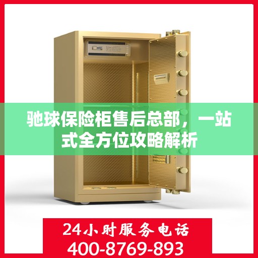 驰球保险柜售后总部，一站式全方位攻略解析