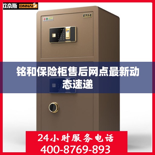 铭和保险柜售后网点最新动态速递