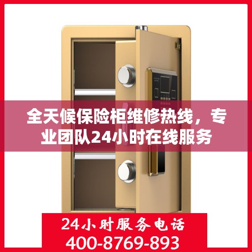 全天候保险柜维修热线，专业团队24小时在线服务