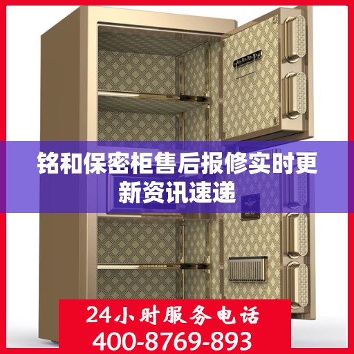 铭和保密柜售后报修实时更新资讯速递