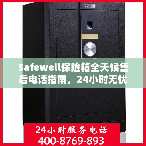 Safewell保险箱全天候售后电话指南，24小时无忧服务一网打尽