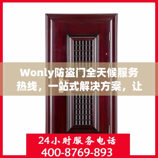 Wonly防盗门全天候服务热线，一站式解决方案，让您无忧安全守护家！