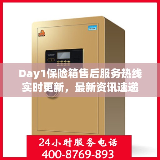 Day1保险箱售后服务热线实时更新，最新资讯速递