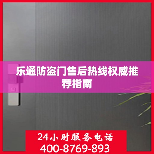 乐通防盗门售后热线权威推荐指南